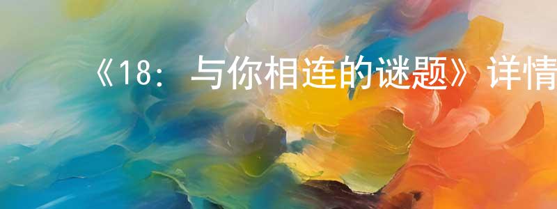 ﻿曹曙光发布﻿《18：与你相连的谜题》详情介绍_18：与你相连的谜题已完结在线观看_18：与你相连的谜题迅雷下载_日漫